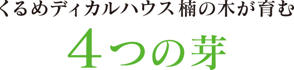 くるめディカルハウス楠の木が育む4つの芽